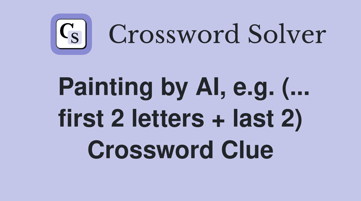 Painting by AI, e.g. (... first 2 letters + last 2) - Crossword Clue